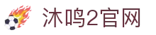 沐鸣2 -（沐鸣2注册即享）专属福利，快乐加倍！